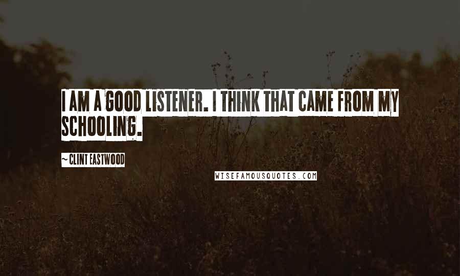 Clint Eastwood Quotes: I am a good listener. I think that came from my schooling.