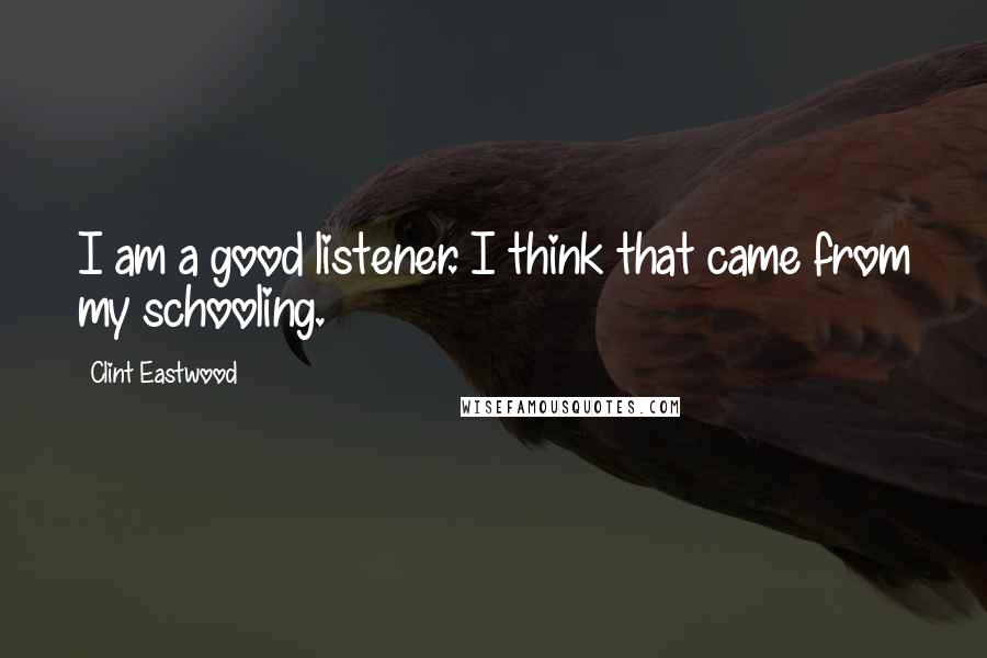 Clint Eastwood Quotes: I am a good listener. I think that came from my schooling.