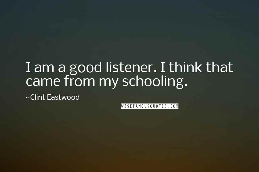 Clint Eastwood Quotes: I am a good listener. I think that came from my schooling.