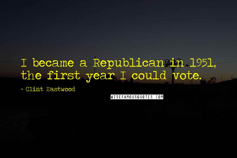 Clint Eastwood Quotes: I became a Republican in 1951, the first year I could vote.