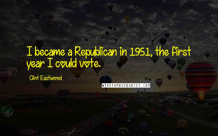 Clint Eastwood Quotes: I became a Republican in 1951, the first year I could vote.