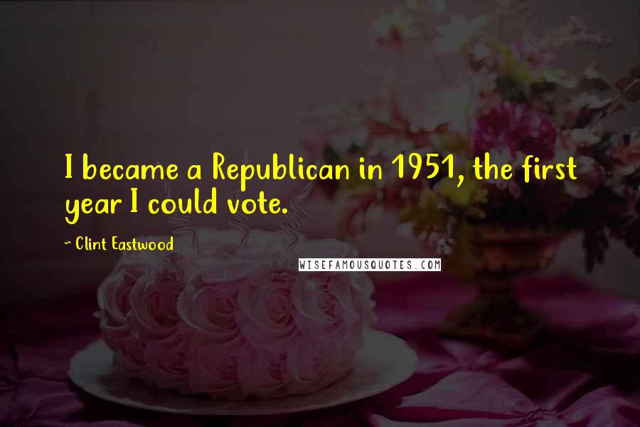 Clint Eastwood Quotes: I became a Republican in 1951, the first year I could vote.