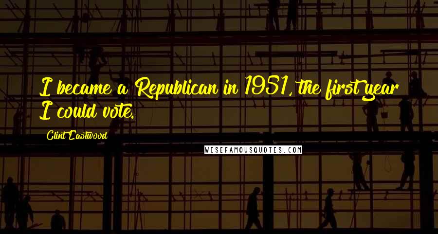 Clint Eastwood Quotes: I became a Republican in 1951, the first year I could vote.