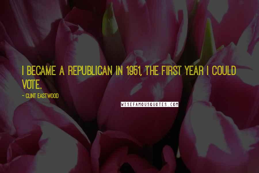 Clint Eastwood Quotes: I became a Republican in 1951, the first year I could vote.