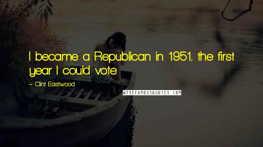 Clint Eastwood Quotes: I became a Republican in 1951, the first year I could vote.