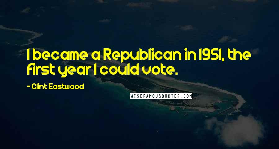 Clint Eastwood Quotes: I became a Republican in 1951, the first year I could vote.