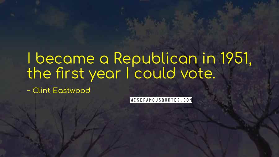 Clint Eastwood Quotes: I became a Republican in 1951, the first year I could vote.