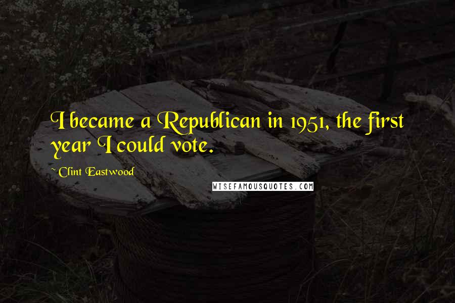 Clint Eastwood Quotes: I became a Republican in 1951, the first year I could vote.