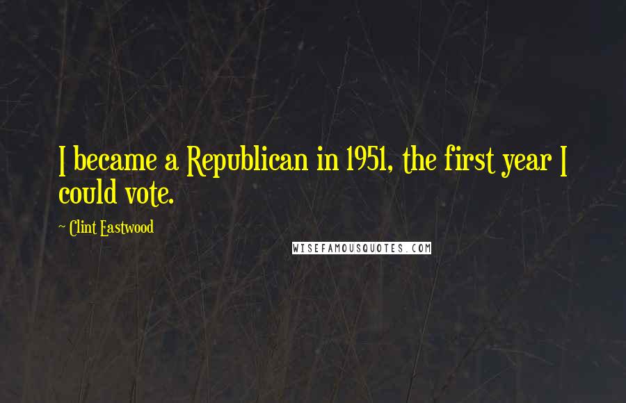 Clint Eastwood Quotes: I became a Republican in 1951, the first year I could vote.