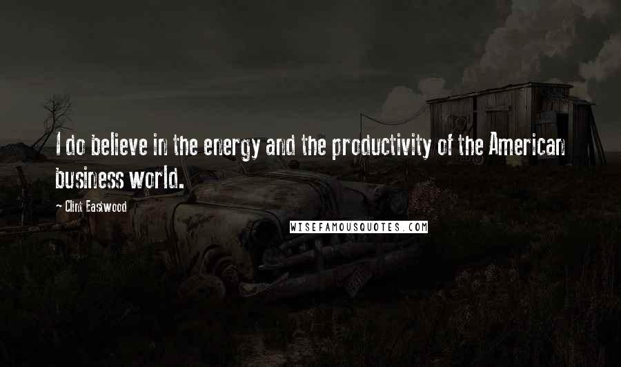 Clint Eastwood Quotes: I do believe in the energy and the productivity of the American business world.