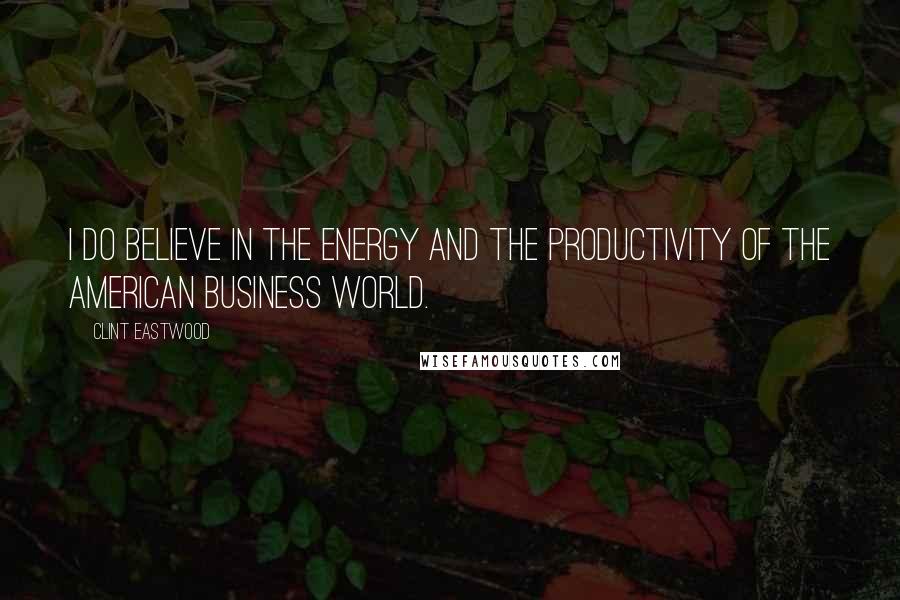 Clint Eastwood Quotes: I do believe in the energy and the productivity of the American business world.