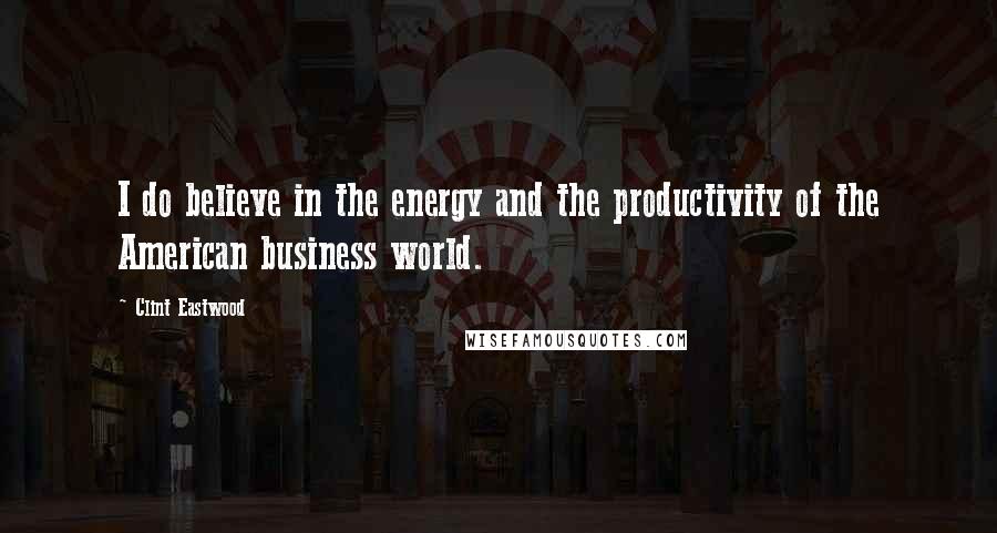 Clint Eastwood Quotes: I do believe in the energy and the productivity of the American business world.