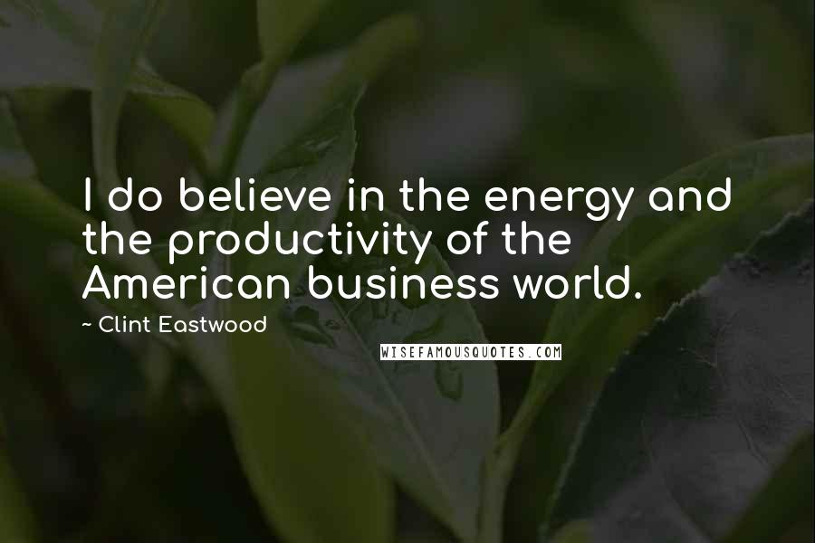 Clint Eastwood Quotes: I do believe in the energy and the productivity of the American business world.