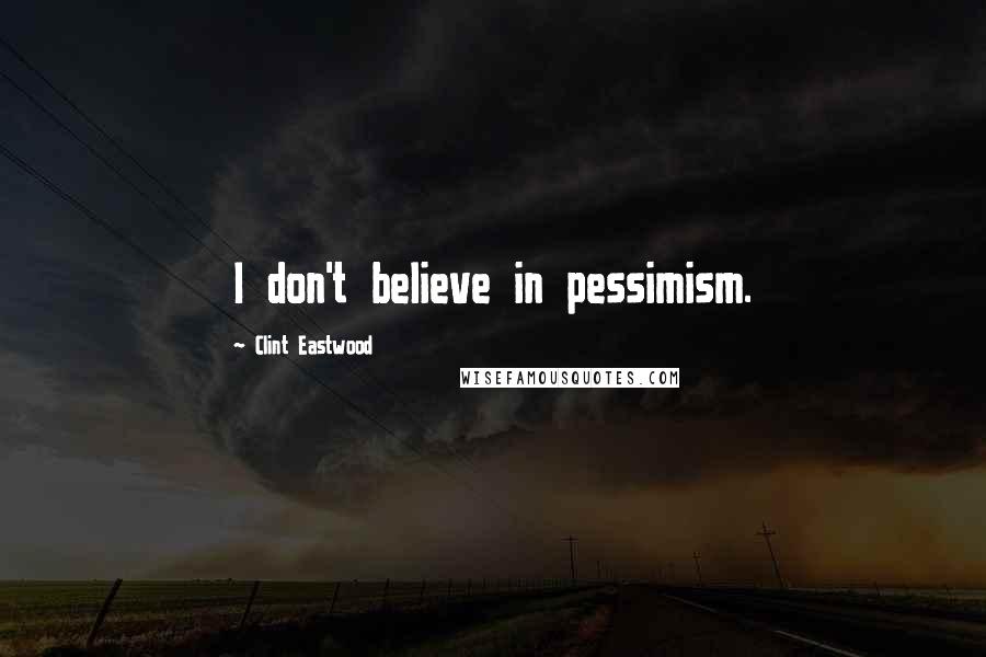 Clint Eastwood Quotes: I don't believe in pessimism.