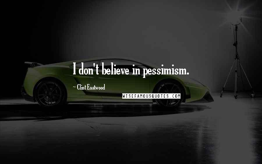 Clint Eastwood Quotes: I don't believe in pessimism.