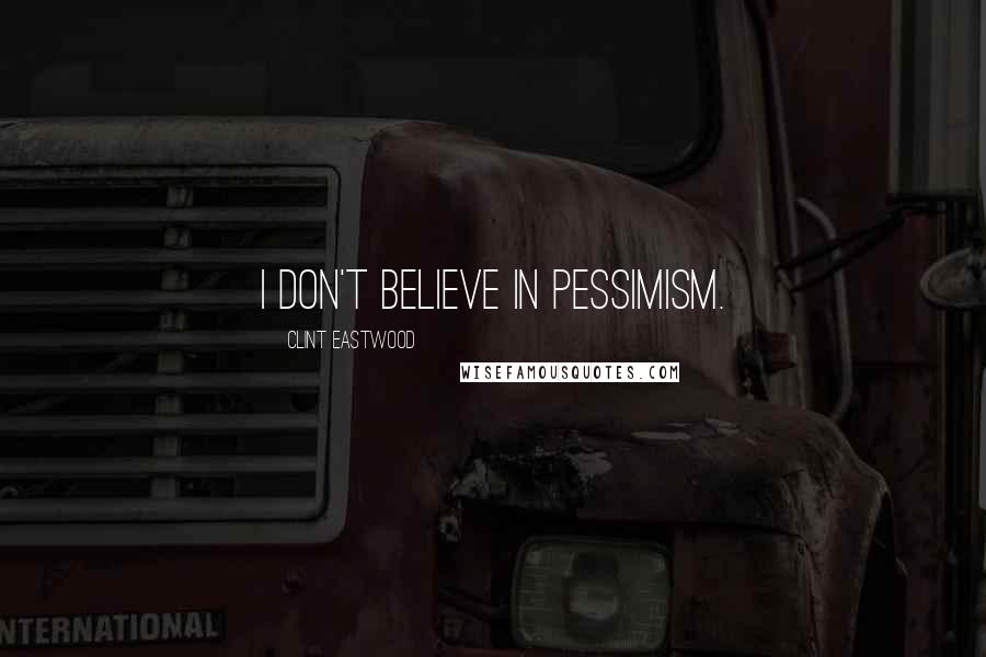 Clint Eastwood Quotes: I don't believe in pessimism.