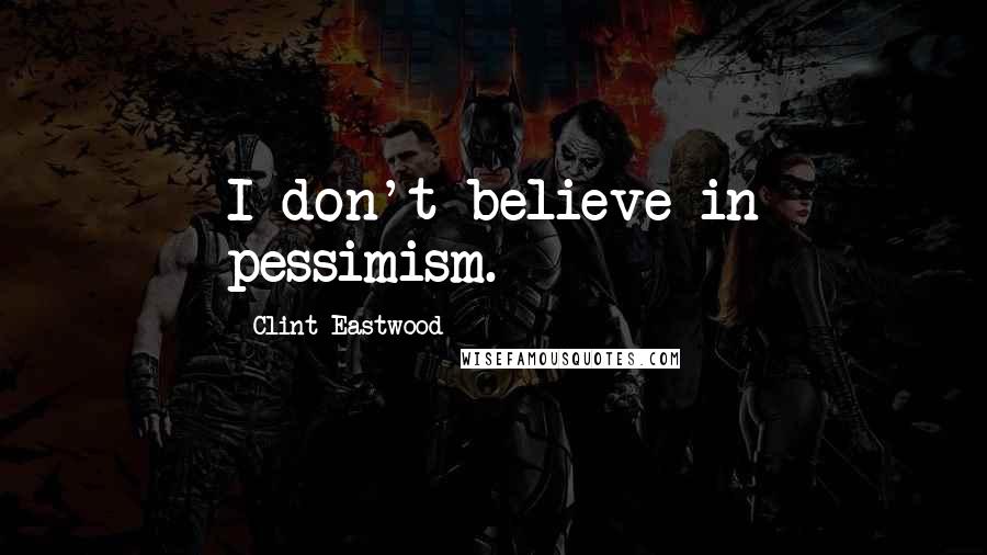 Clint Eastwood Quotes: I don't believe in pessimism.