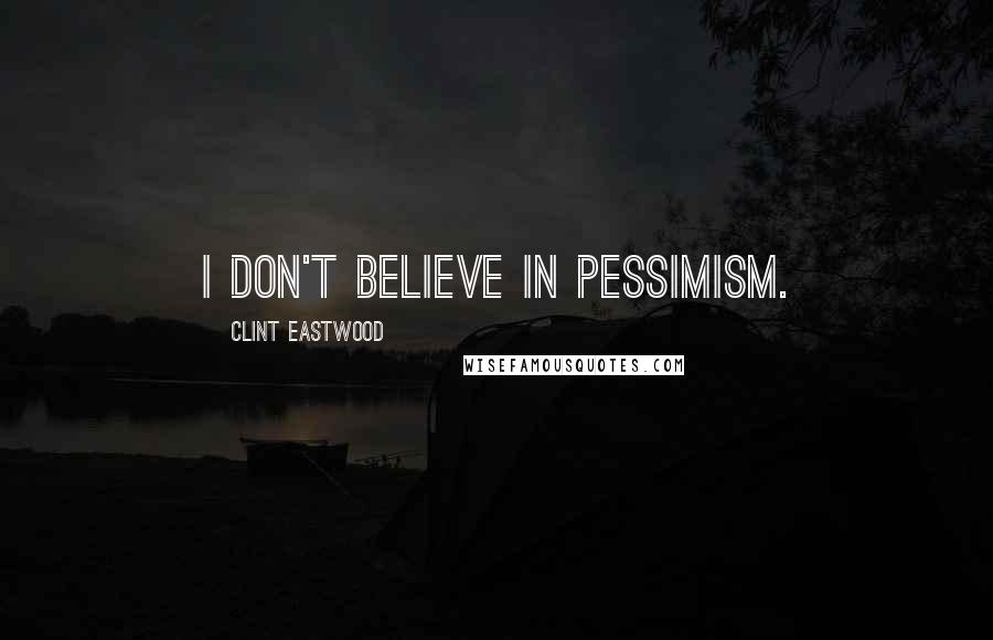 Clint Eastwood Quotes: I don't believe in pessimism.