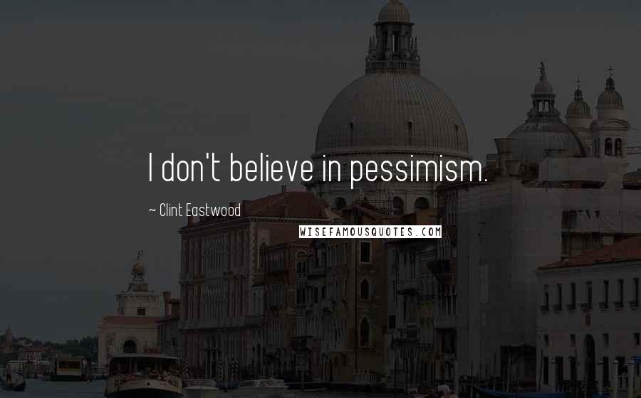 Clint Eastwood Quotes: I don't believe in pessimism.