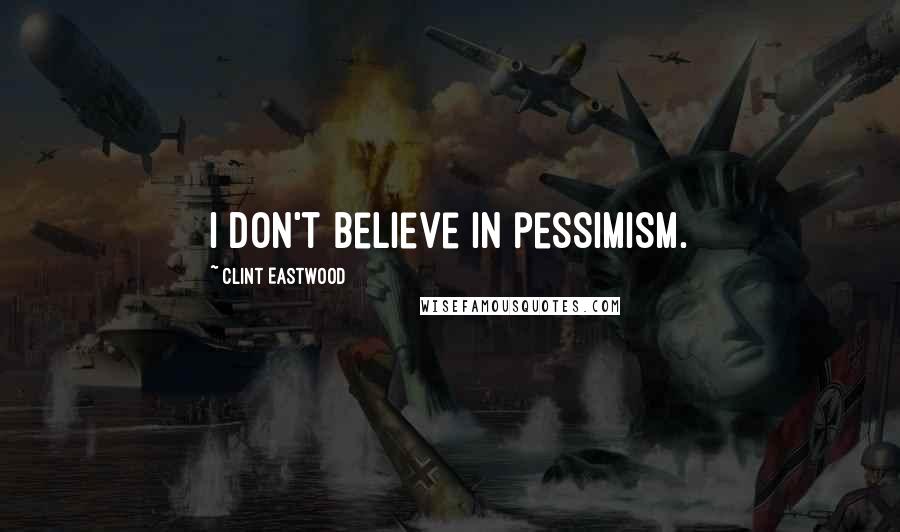 Clint Eastwood Quotes: I don't believe in pessimism.