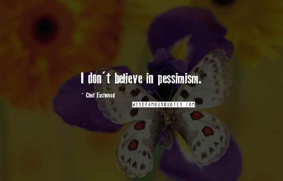 Clint Eastwood Quotes: I don't believe in pessimism.