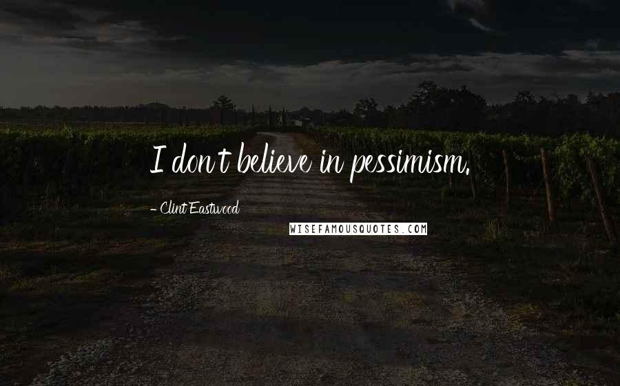 Clint Eastwood Quotes: I don't believe in pessimism.