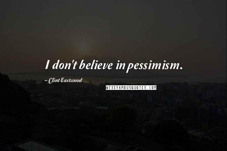 Clint Eastwood Quotes: I don't believe in pessimism.