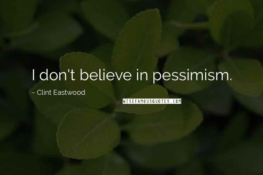 Clint Eastwood Quotes: I don't believe in pessimism.