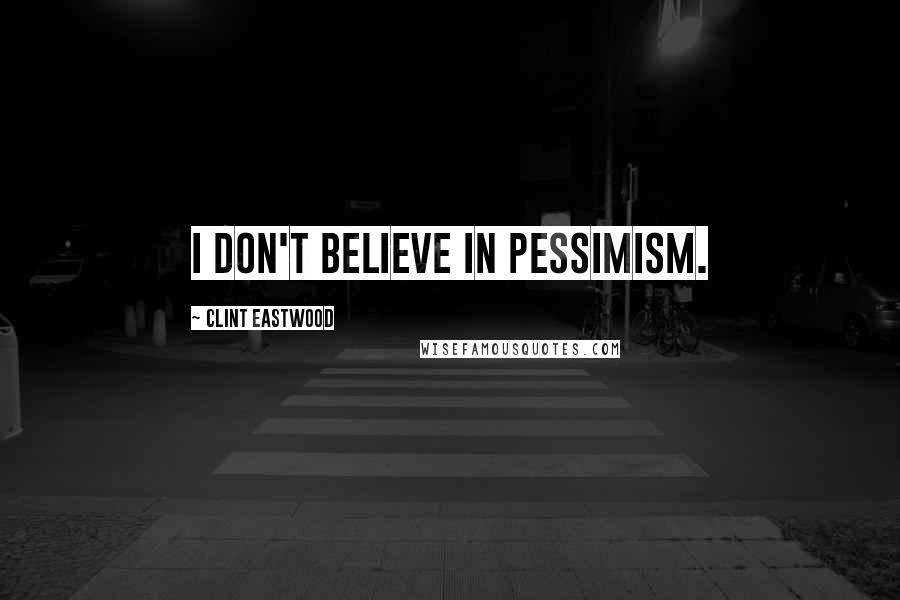 Clint Eastwood Quotes: I don't believe in pessimism.