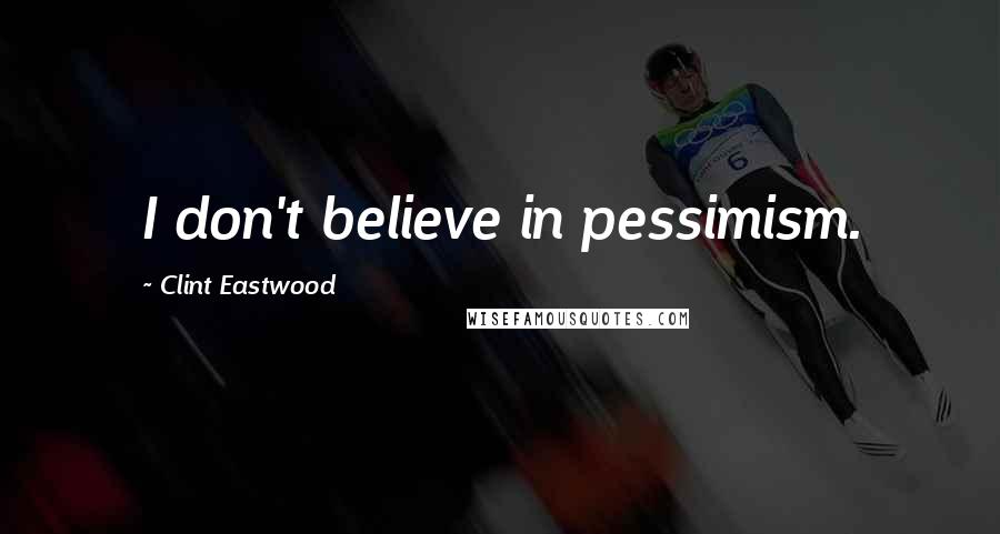 Clint Eastwood Quotes: I don't believe in pessimism.