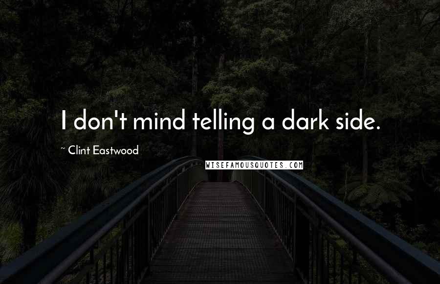 Clint Eastwood Quotes: I don't mind telling a dark side.