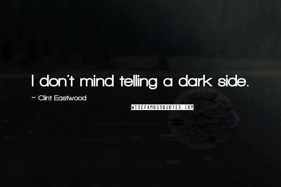 Clint Eastwood Quotes: I don't mind telling a dark side.