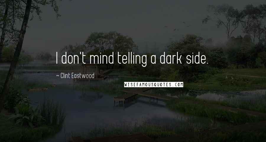 Clint Eastwood Quotes: I don't mind telling a dark side.