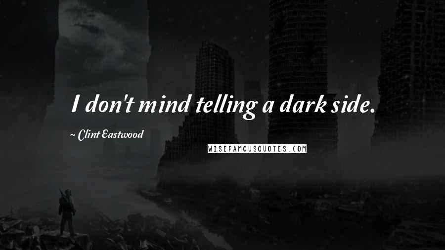 Clint Eastwood Quotes: I don't mind telling a dark side.