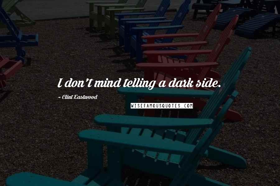 Clint Eastwood Quotes: I don't mind telling a dark side.