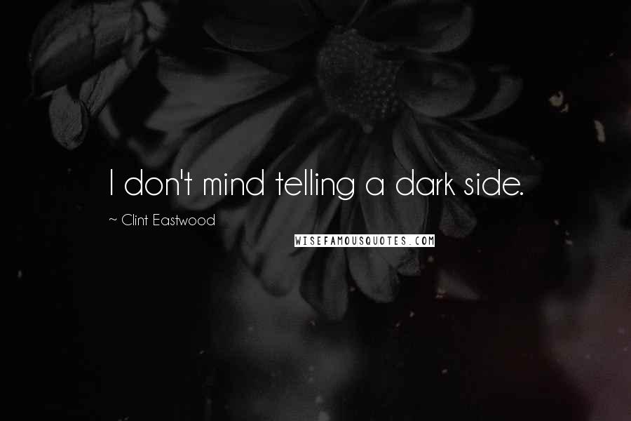 Clint Eastwood Quotes: I don't mind telling a dark side.