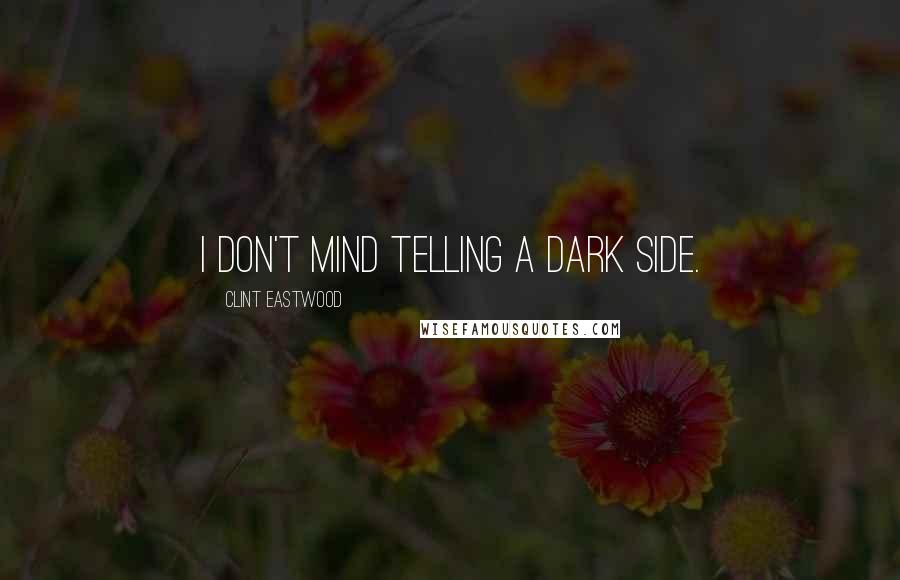 Clint Eastwood Quotes: I don't mind telling a dark side.