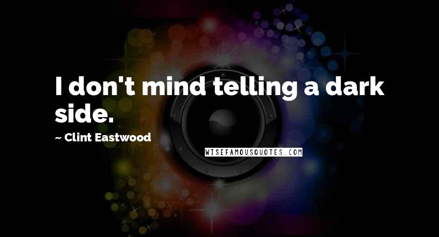 Clint Eastwood Quotes: I don't mind telling a dark side.