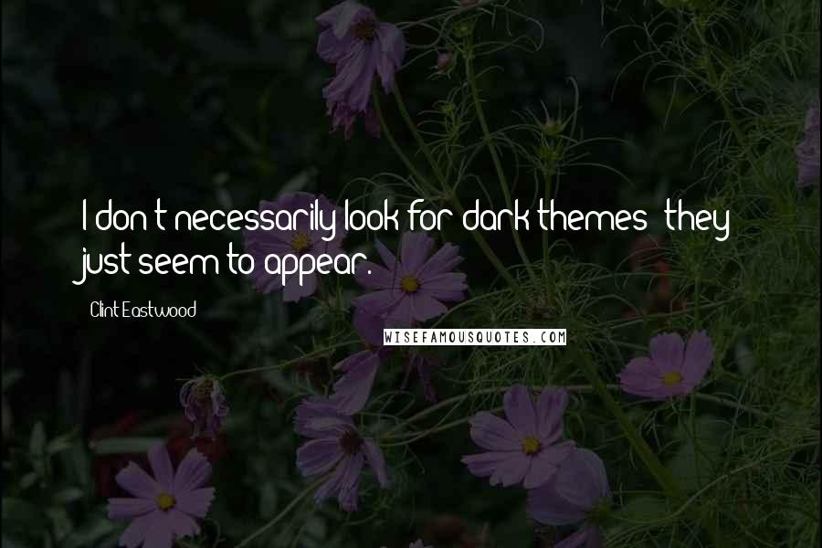 Clint Eastwood Quotes: I don't necessarily look for dark themes; they just seem to appear.