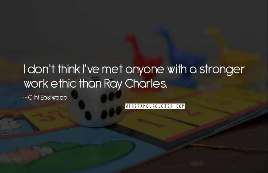 Clint Eastwood Quotes: I don't think I've met anyone with a stronger work ethic than Ray Charles.