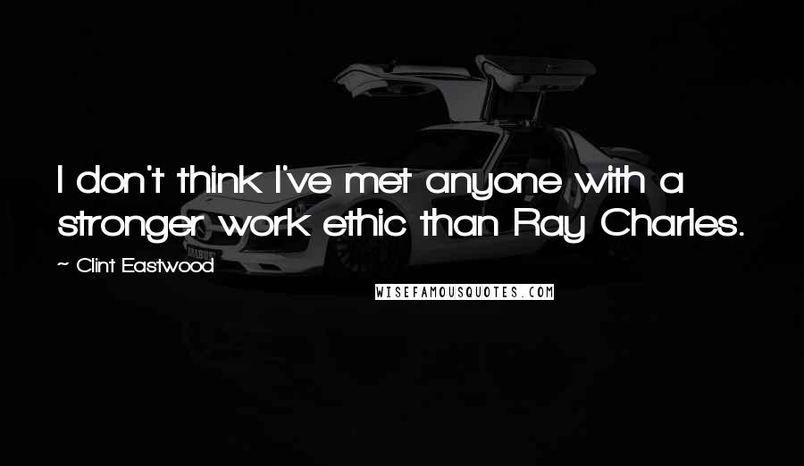 Clint Eastwood Quotes: I don't think I've met anyone with a stronger work ethic than Ray Charles.
