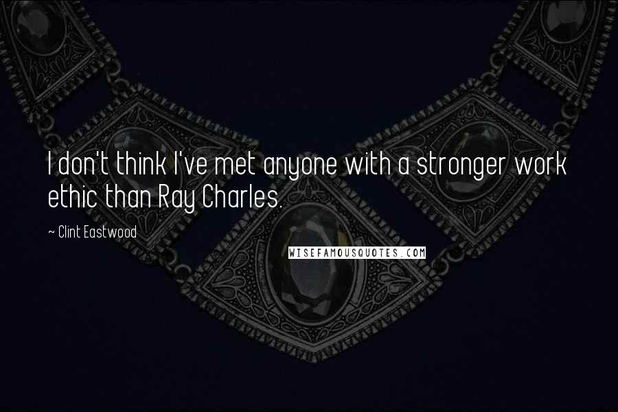 Clint Eastwood Quotes: I don't think I've met anyone with a stronger work ethic than Ray Charles.