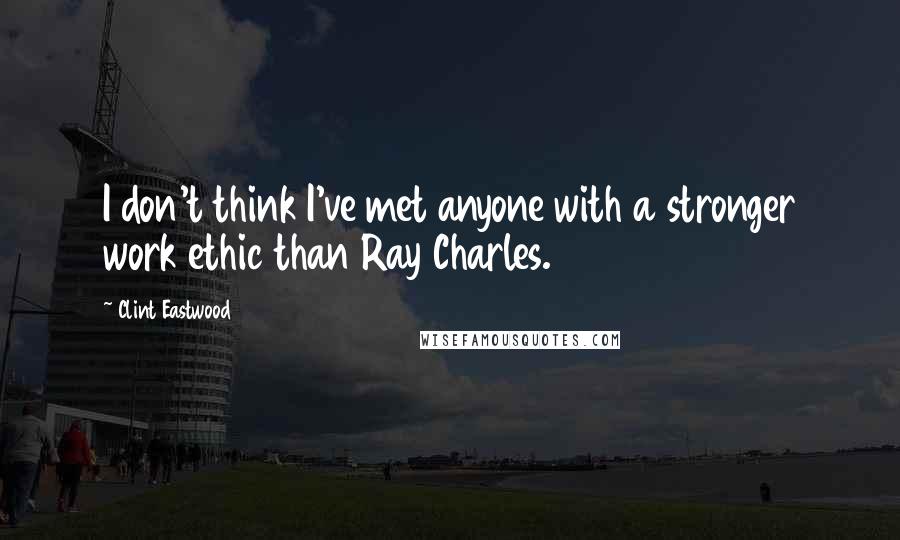 Clint Eastwood Quotes: I don't think I've met anyone with a stronger work ethic than Ray Charles.