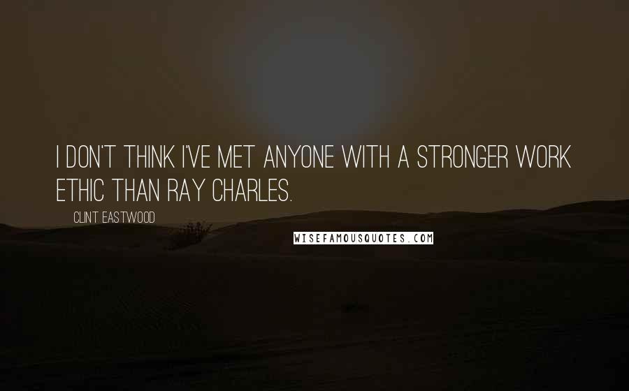 Clint Eastwood Quotes: I don't think I've met anyone with a stronger work ethic than Ray Charles.