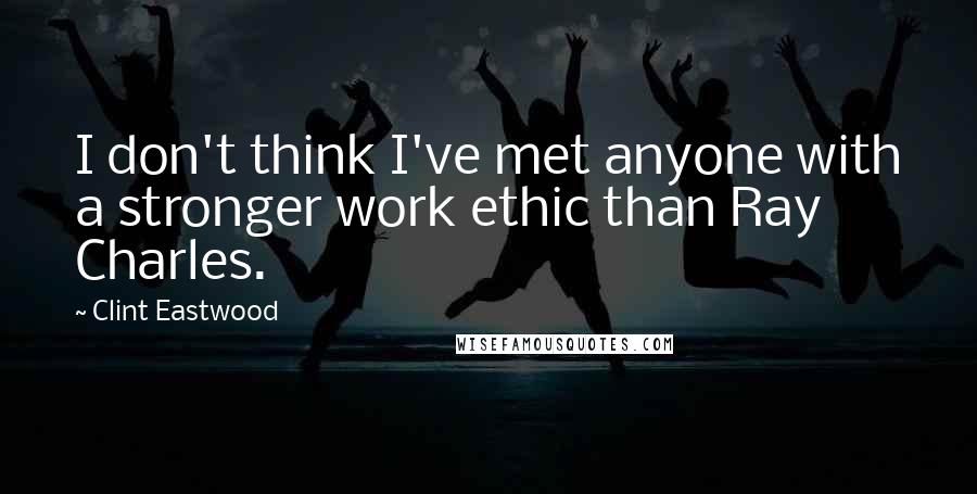 Clint Eastwood Quotes: I don't think I've met anyone with a stronger work ethic than Ray Charles.