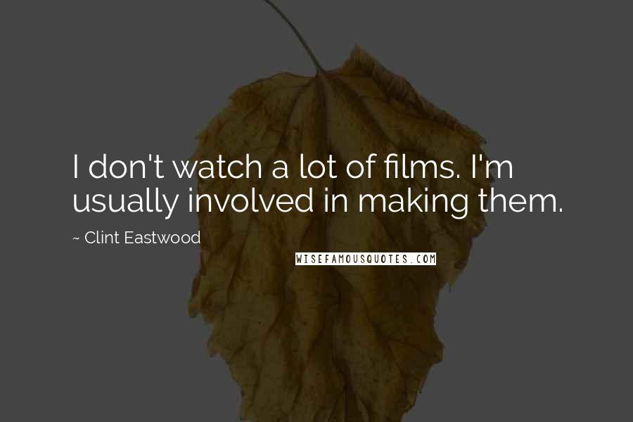 Clint Eastwood Quotes: I don't watch a lot of films. I'm usually involved in making them.
