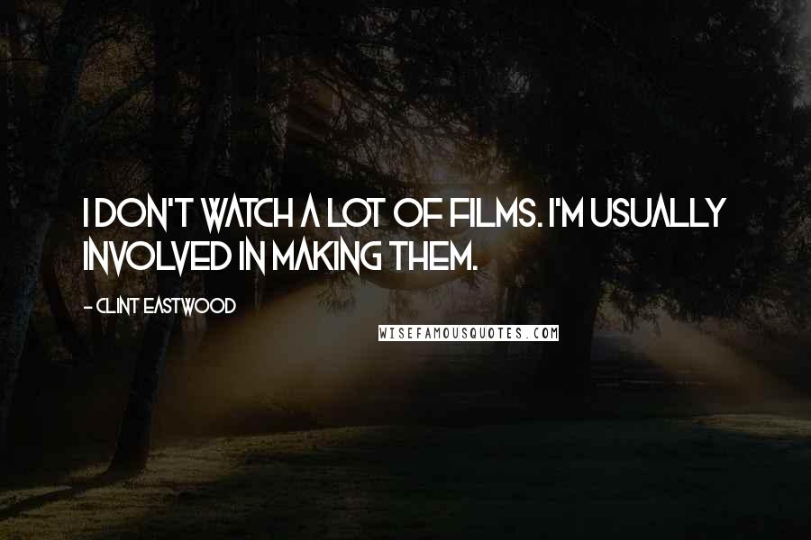Clint Eastwood Quotes: I don't watch a lot of films. I'm usually involved in making them.