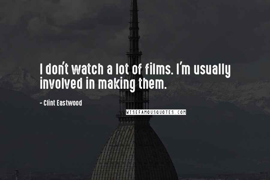 Clint Eastwood Quotes: I don't watch a lot of films. I'm usually involved in making them.