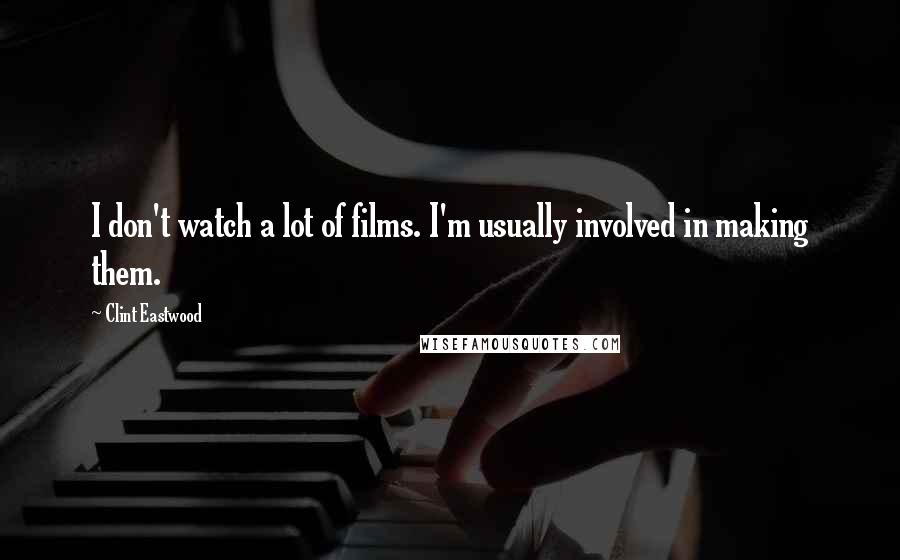 Clint Eastwood Quotes: I don't watch a lot of films. I'm usually involved in making them.