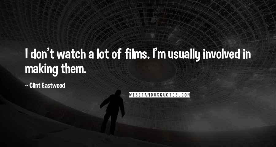 Clint Eastwood Quotes: I don't watch a lot of films. I'm usually involved in making them.